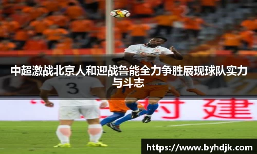 中超激战北京人和迎战鲁能全力争胜展现球队实力与斗志