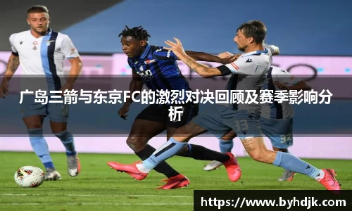 广岛三箭与东京FC的激烈对决回顾及赛季影响分析